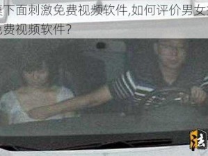 男女摸下面刺激免费视频软件,如何评价男女摸下面刺激免费视频软件？