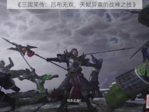 《三国笑传：吕布无双，天赋异禀的战神之技》