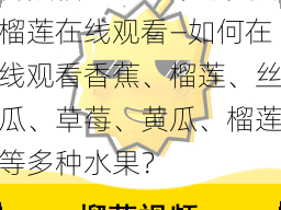 香蕉榴莲丝瓜草莓黄瓜榴莲在线观看—如何在线观看香蕉、榴莲、丝瓜、草莓、黄瓜、榴莲等多种水果？