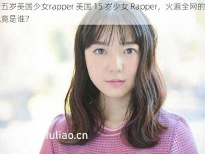 十五岁美国少女rapper 美国 15 岁少女 Rapper，火遍全网的她究竟是谁？