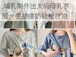 哺乳期外出大码母乳衣服,哺乳期外出大码母乳衣服，便捷喂奶轻松时尚