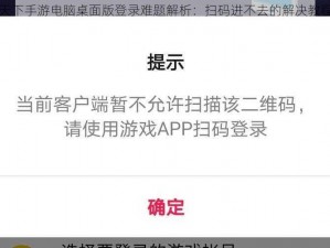 天下手游电脑桌面版登录难题解析：扫码进不去的解决教程