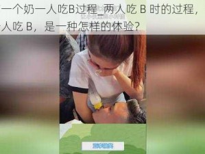 一人吃一个奶一人吃B过程_两人吃 B 时的过程，一人吃奶，一人吃 B，是一种怎样的体验？