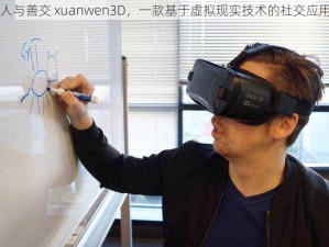 人与善交 xuanwen3D，一款基于虚拟现实技术的社交应用