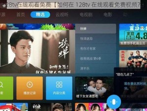 128tv在线观看免费【如何在 128tv 在线观看免费视频？】