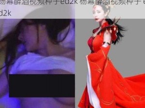 杨幂醉酒视频种子ed2k 杨幂醉酒视频种子 ed2k