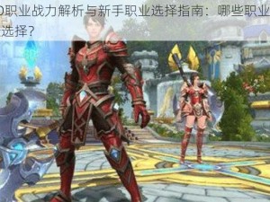 万王之王3D职业战力解析与新手职业选择指南：哪些职业最强势，如何做出最佳选择？