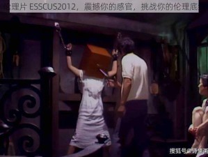 伦理片 ESSCUS2012，震撼你的感官，挑战你的伦理底线