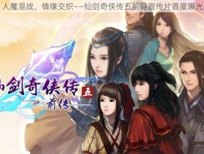 人魔混战，情缘交织——仙剑奇侠传五前导宣传片首度曝光