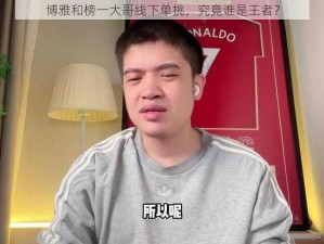 博雅和榜一大哥线下单挑，究竟谁是王者？