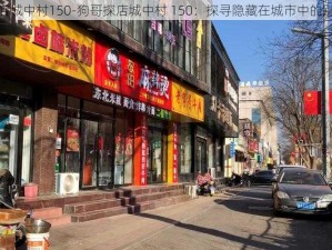 狗哥探店城中村150-狗哥探店城中村 150：探寻隐藏在城市中的别样风情