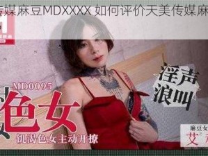 天美传媒麻豆MDXXXX 如何评价天美传媒麻豆 MDXXXX？