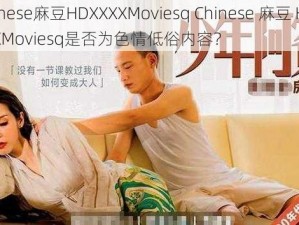 Chinese麻豆HDXXXXMoviesq Chinese 麻豆 HDXXXXMoviesq是否为色情低俗内容？