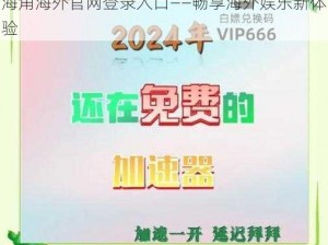 海角海外官网登录入口——畅享海外娱乐新体验