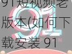 91短视频老版本(如何下载安装 91 短视频老版本？)