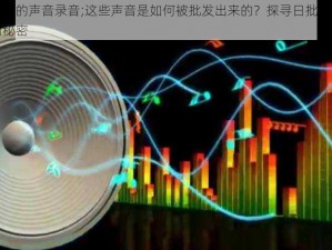 日批发出来的声音录音;这些声音是如何被批发出来的？探寻日批发出来的声音录音的秘密