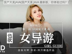 国产天美JAVA(国产天美 JAVA 最新版，你体验过吗？)