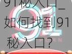 91秘入口_如何找到91 秘入口？