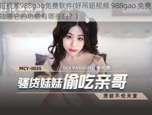 好吊妞视频988gao免费软件(好吊妞视频 988gao 免费软件，你想知道它的功能有哪些吗？)