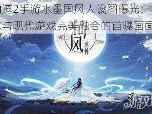 神仙道2手游水墨国风人设图曝光：古典韵味与现代游戏完美融合的首曝画面