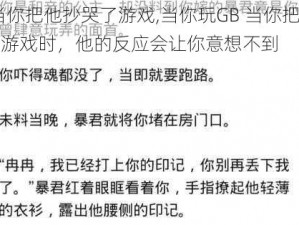 GB当你把他抄哭了游戏,当你玩GB 当你把他抄哭了游戏时，他的反应会让你意想不到