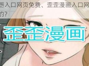 歪歪漫画入口网页免费、歪歪漫画入口网页免费，真的假的？