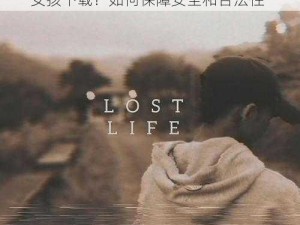 LOSTLIFE小女孩下载、LOSTLIFE 小女孩下载？如何保障安全和合法性