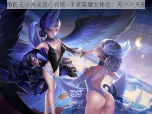 王者荣耀女角色无小内无爱心有图—王者荣耀女角色：无小内无爱心，却有图