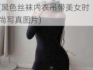 黑色丝袜内衣吊带美女图片(黑色丝袜内衣吊带美女时尚写真图片)