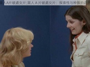 黑人A片破處女片;黑人 A 片破處女片：探索性与种族的边界