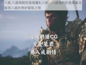 八戒,八戒网剧在线观看8,八戒，八戒网剧在线观看 8：探寻八戒的奇妙冒险之旅