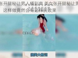 美女张开腿秘让男人桶到爽 美女张开腿秘让男人桶到爽，这样做竟然会有这样的效果