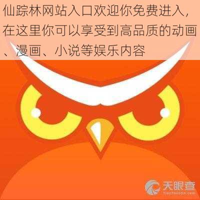 仙踪林网站入口欢迎你免费进入，在这里你可以享受到高品质的动画、漫画、小说等娱乐内容