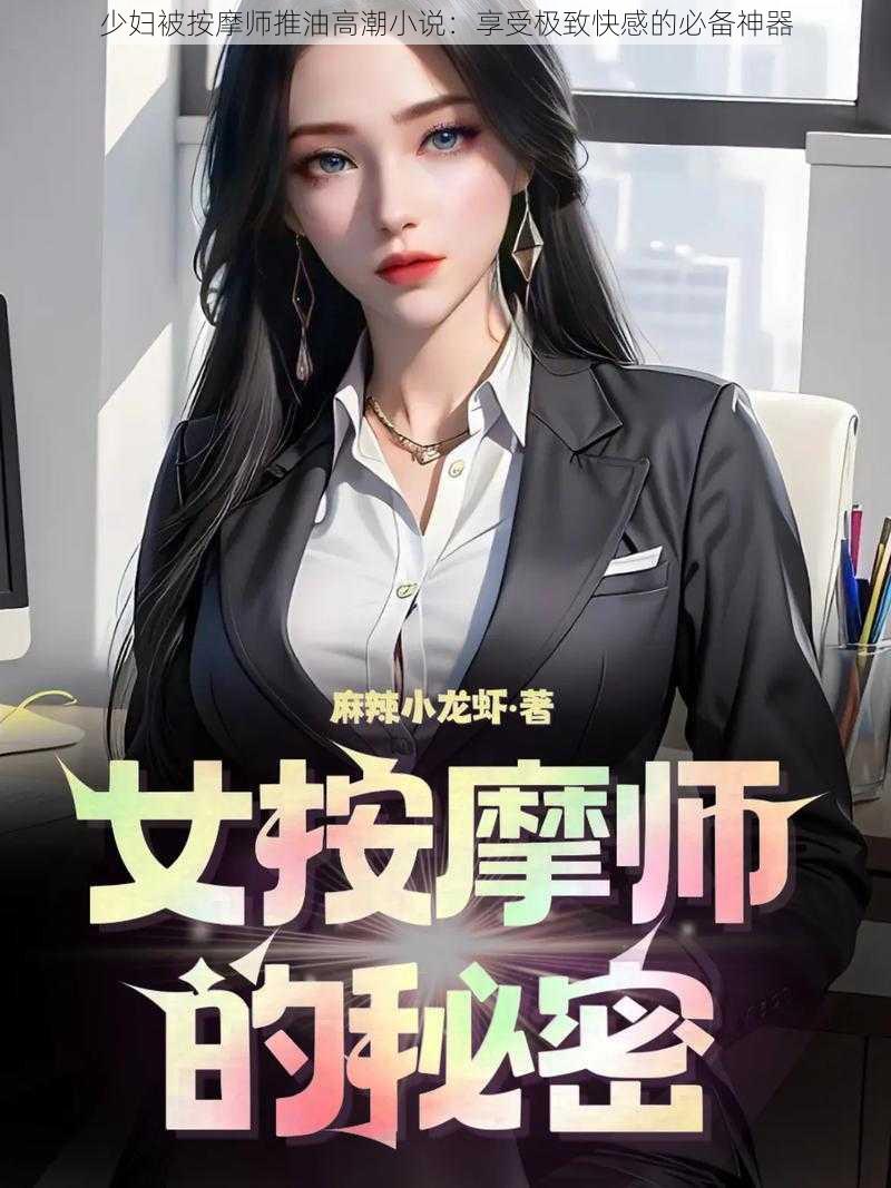 少妇被按摩师推油高潮小说：享受极致快感的必备神器