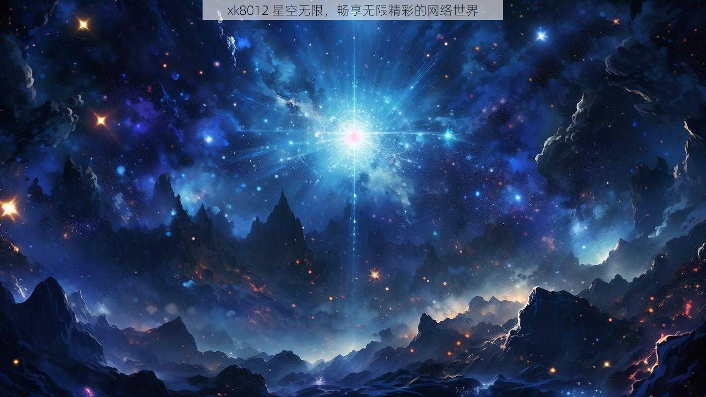 xk8012 星空无限，畅享无限精彩的网络世界