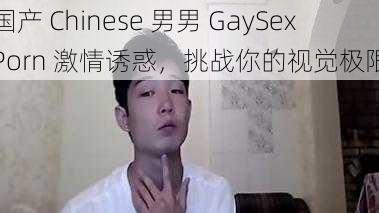 国产 Chinese 男男 GaySexPorn 激情诱惑，挑战你的视觉极限