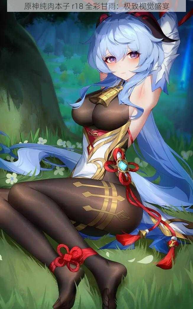 原神纯肉本子 r18 全彩甘雨:极致视觉盛宴