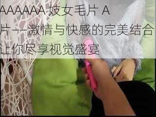 AAAAAA 妓女毛片 A 片——激情与快感的完美结合，让你尽享视觉盛宴