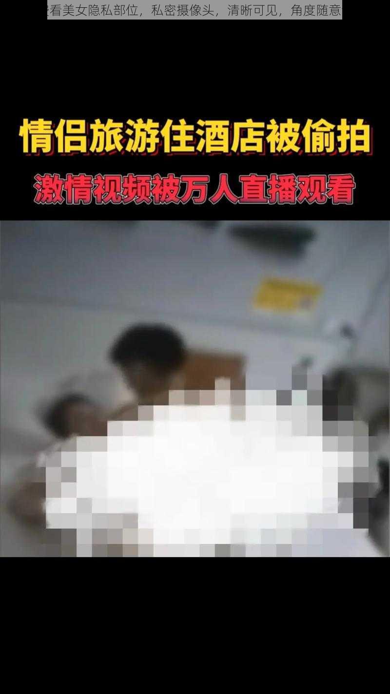 免费看美女隐私部位，私密摄像头，清晰可见，角度随意调节