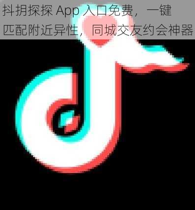 抖抈探探 App 入口免费，一键匹配附近异性，同城交友约会神器