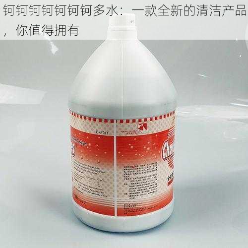 钶钶钶钶钶钶钶多水：一款全新的清洁产品，你值得拥有