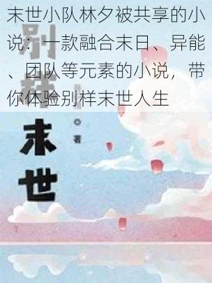 末世小队林夕被共享的小说：一款融合末日、异能、团队等元素的小说，带你体验别样末世人生