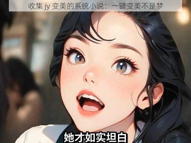 收集 jy 变美的系统小说：一键变美不是梦