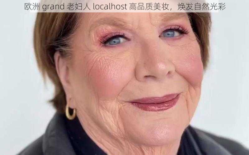 欧洲 grand 老妇人 localhost 高品质美妆，焕发自然光彩