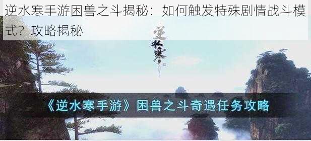 逆水寒手游困兽之斗揭秘：如何触发特殊剧情战斗模式？攻略揭秘