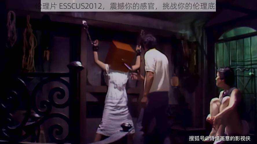 伦理片 ESSCUS2012，震撼你的感官，挑战你的伦理底线