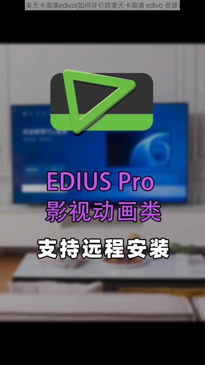 欧美无卡高清edivo(如何评价欧美无卡高清 edivo 资源？)