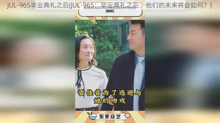 JUL-965毕业典礼之后(JUL-965：毕业典礼之后，他们的未来将会如何？)