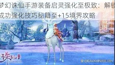 梦幻诛仙手游装备启灵强化至极致：解锁成功强化技巧秘籍至+15境界攻略