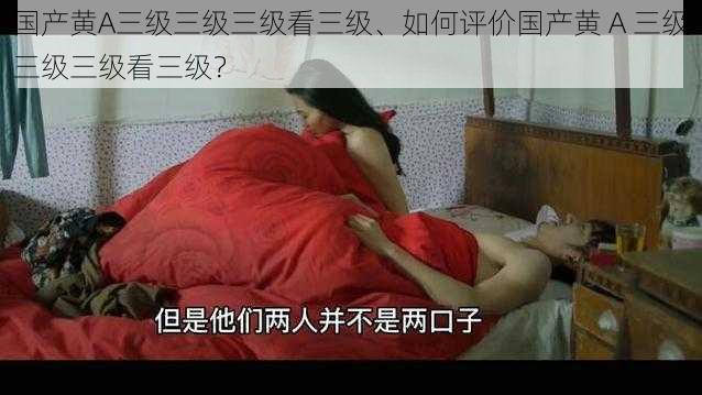 国产黄A三级三级三级看三级、如何评价国产黄 A 三级三级三级看三级？